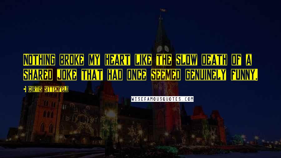 Curtis Sittenfeld Quotes: Nothing broke my heart like the slow death of a shared joke that had once seemed genuinely funny.