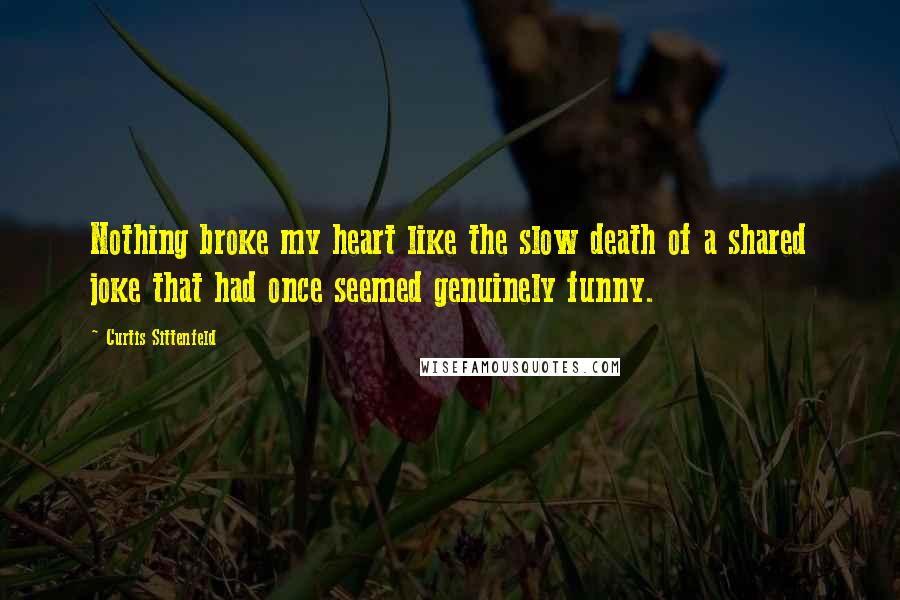 Curtis Sittenfeld Quotes: Nothing broke my heart like the slow death of a shared joke that had once seemed genuinely funny.