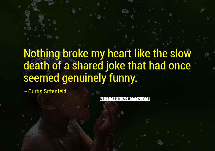 Curtis Sittenfeld Quotes: Nothing broke my heart like the slow death of a shared joke that had once seemed genuinely funny.