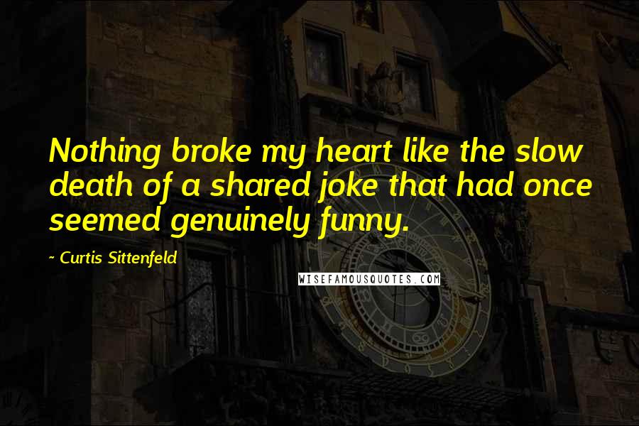 Curtis Sittenfeld Quotes: Nothing broke my heart like the slow death of a shared joke that had once seemed genuinely funny.