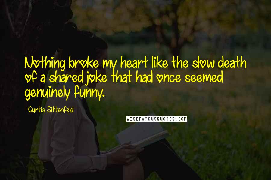 Curtis Sittenfeld Quotes: Nothing broke my heart like the slow death of a shared joke that had once seemed genuinely funny.