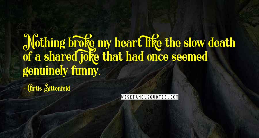 Curtis Sittenfeld Quotes: Nothing broke my heart like the slow death of a shared joke that had once seemed genuinely funny.