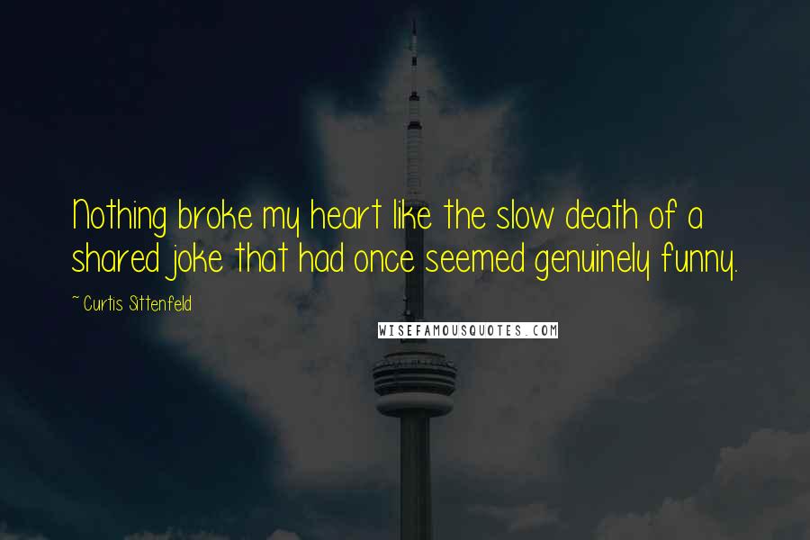 Curtis Sittenfeld Quotes: Nothing broke my heart like the slow death of a shared joke that had once seemed genuinely funny.