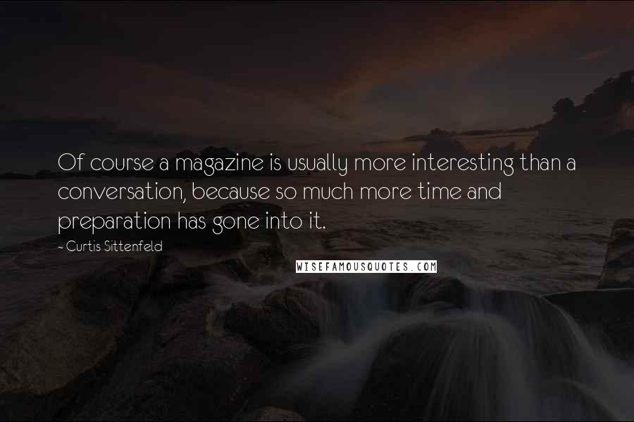 Curtis Sittenfeld Quotes: Of course a magazine is usually more interesting than a conversation, because so much more time and preparation has gone into it.