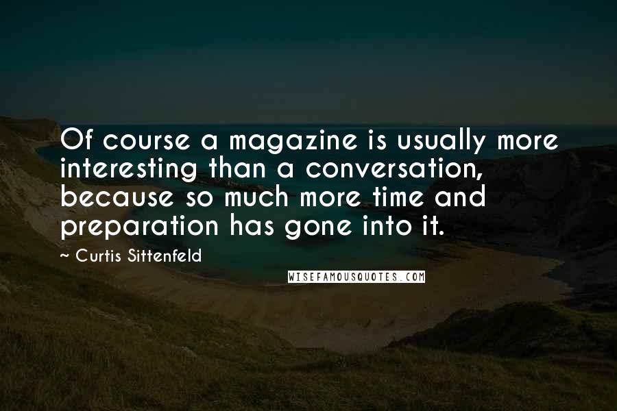 Curtis Sittenfeld Quotes: Of course a magazine is usually more interesting than a conversation, because so much more time and preparation has gone into it.