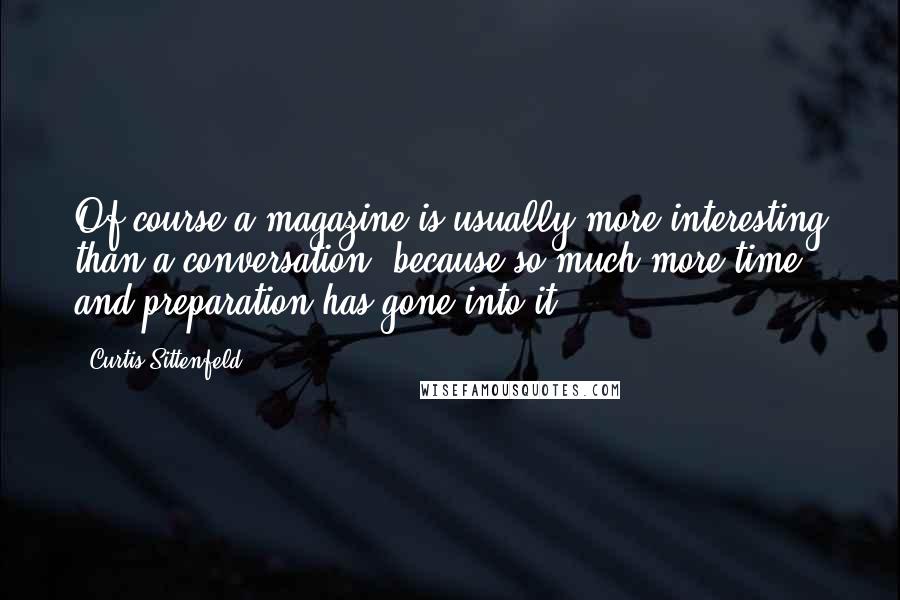 Curtis Sittenfeld Quotes: Of course a magazine is usually more interesting than a conversation, because so much more time and preparation has gone into it.