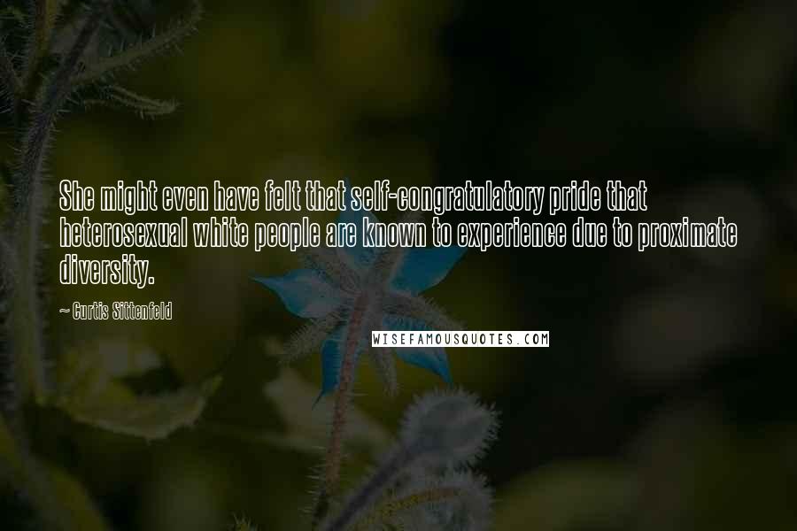 Curtis Sittenfeld Quotes: She might even have felt that self-congratulatory pride that heterosexual white people are known to experience due to proximate diversity.