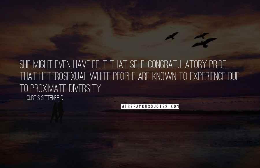 Curtis Sittenfeld Quotes: She might even have felt that self-congratulatory pride that heterosexual white people are known to experience due to proximate diversity.