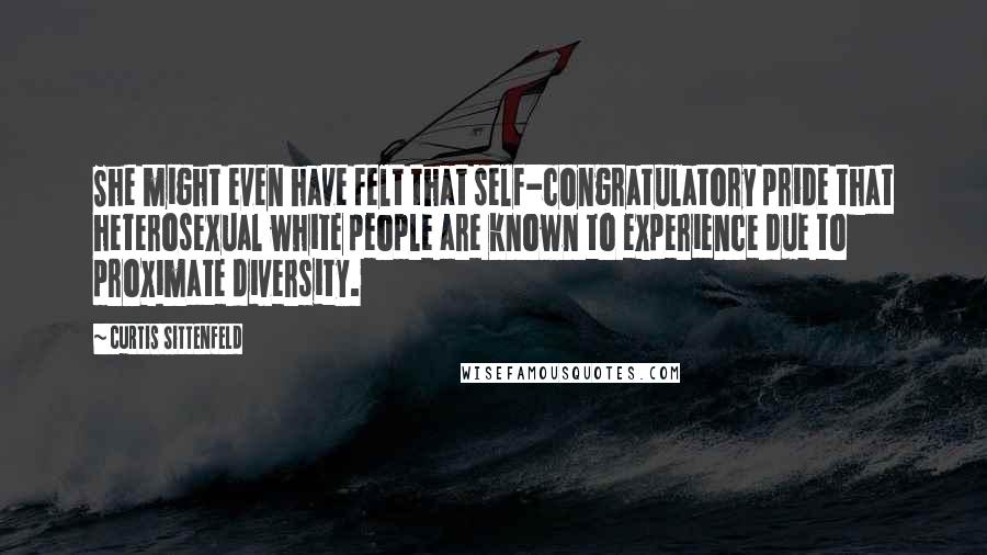 Curtis Sittenfeld Quotes: She might even have felt that self-congratulatory pride that heterosexual white people are known to experience due to proximate diversity.