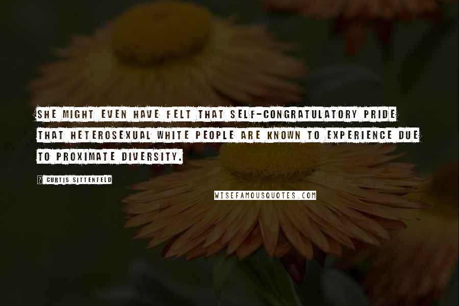 Curtis Sittenfeld Quotes: She might even have felt that self-congratulatory pride that heterosexual white people are known to experience due to proximate diversity.