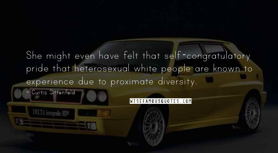 Curtis Sittenfeld Quotes: She might even have felt that self-congratulatory pride that heterosexual white people are known to experience due to proximate diversity.