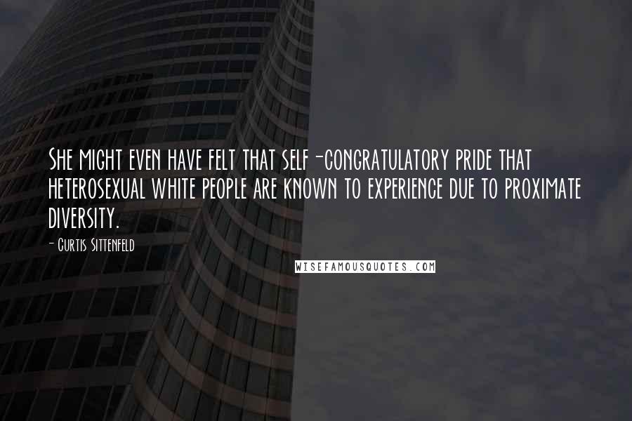 Curtis Sittenfeld Quotes: She might even have felt that self-congratulatory pride that heterosexual white people are known to experience due to proximate diversity.