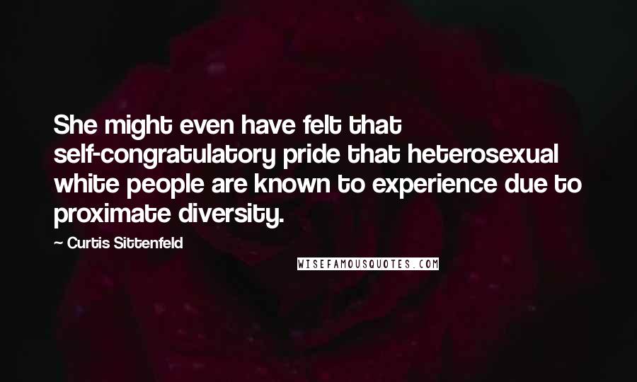 Curtis Sittenfeld Quotes: She might even have felt that self-congratulatory pride that heterosexual white people are known to experience due to proximate diversity.