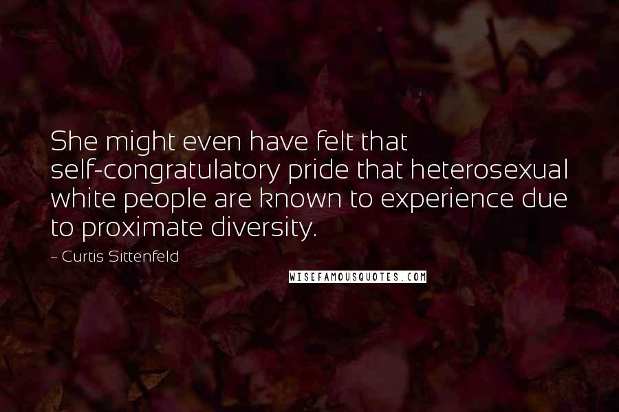 Curtis Sittenfeld Quotes: She might even have felt that self-congratulatory pride that heterosexual white people are known to experience due to proximate diversity.