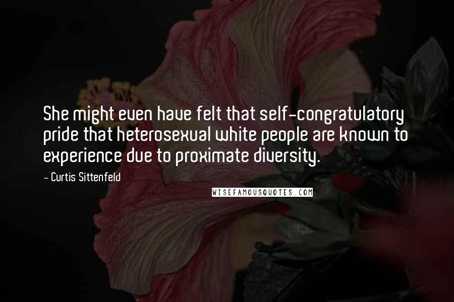 Curtis Sittenfeld Quotes: She might even have felt that self-congratulatory pride that heterosexual white people are known to experience due to proximate diversity.
