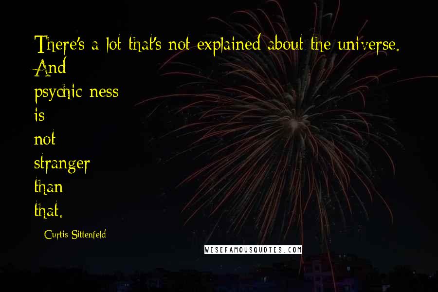 Curtis Sittenfeld Quotes: There's a lot that's not explained about the universe. And psychic-ness is not stranger than that.