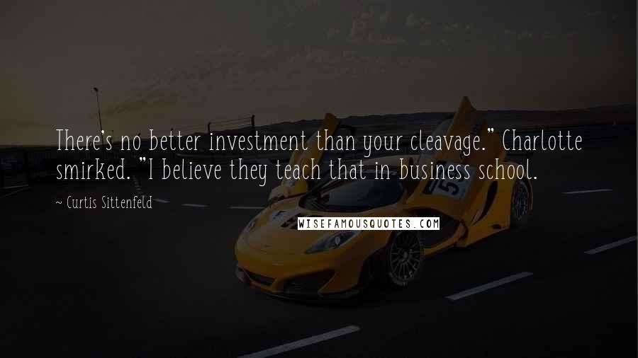 Curtis Sittenfeld Quotes: There's no better investment than your cleavage." Charlotte smirked. "I believe they teach that in business school.