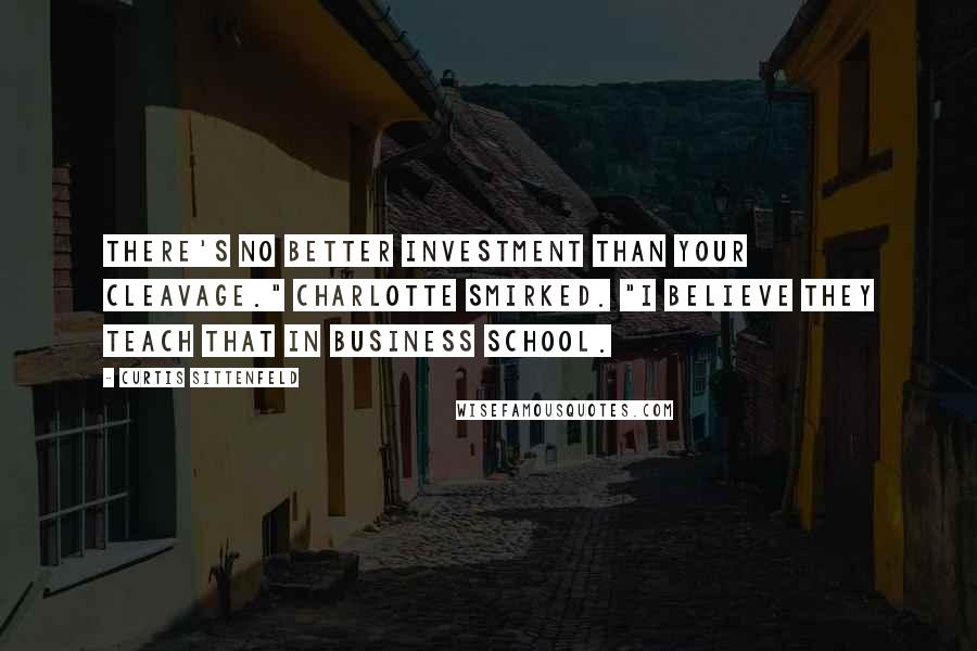 Curtis Sittenfeld Quotes: There's no better investment than your cleavage." Charlotte smirked. "I believe they teach that in business school.