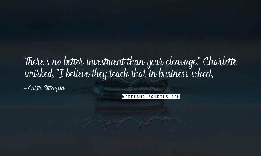 Curtis Sittenfeld Quotes: There's no better investment than your cleavage." Charlotte smirked. "I believe they teach that in business school.