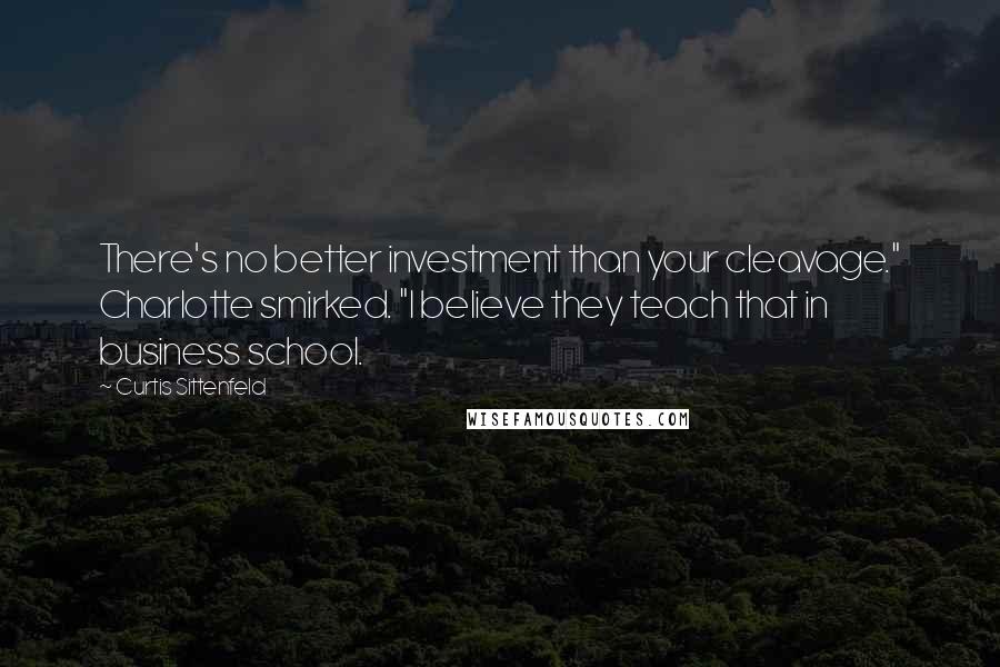 Curtis Sittenfeld Quotes: There's no better investment than your cleavage." Charlotte smirked. "I believe they teach that in business school.