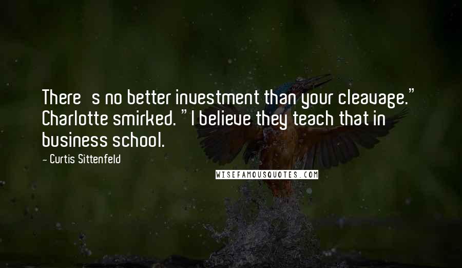 Curtis Sittenfeld Quotes: There's no better investment than your cleavage." Charlotte smirked. "I believe they teach that in business school.