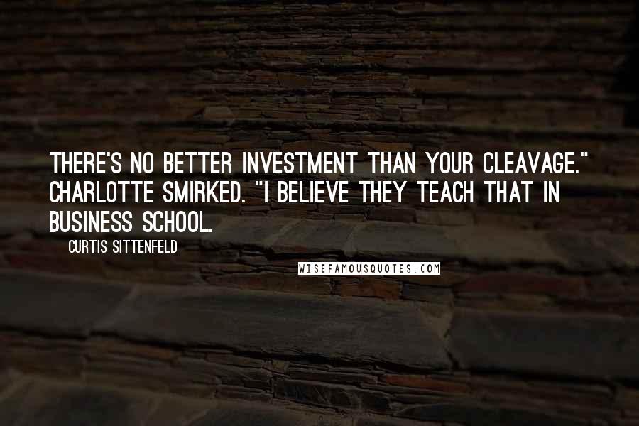 Curtis Sittenfeld Quotes: There's no better investment than your cleavage." Charlotte smirked. "I believe they teach that in business school.