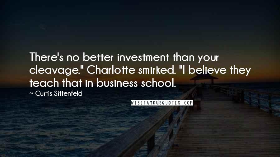 Curtis Sittenfeld Quotes: There's no better investment than your cleavage." Charlotte smirked. "I believe they teach that in business school.