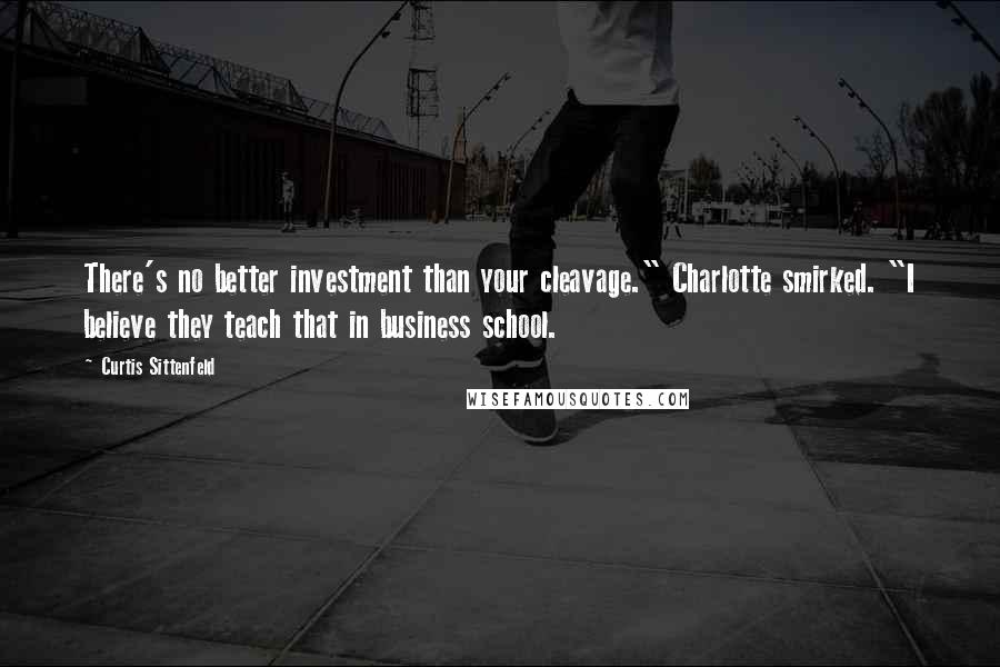Curtis Sittenfeld Quotes: There's no better investment than your cleavage." Charlotte smirked. "I believe they teach that in business school.