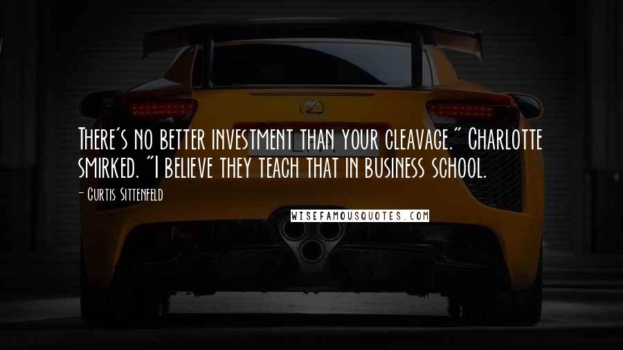 Curtis Sittenfeld Quotes: There's no better investment than your cleavage." Charlotte smirked. "I believe they teach that in business school.