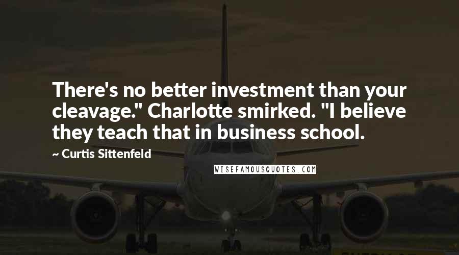 Curtis Sittenfeld Quotes: There's no better investment than your cleavage." Charlotte smirked. "I believe they teach that in business school.