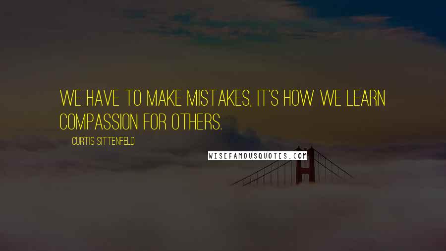 Curtis Sittenfeld Quotes: We have to make mistakes, it's how we learn compassion for others.