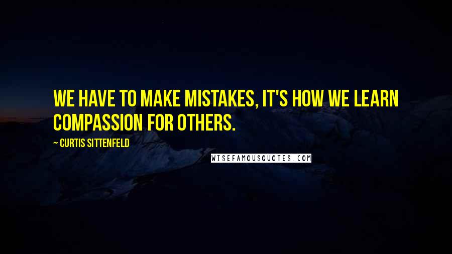 Curtis Sittenfeld Quotes: We have to make mistakes, it's how we learn compassion for others.