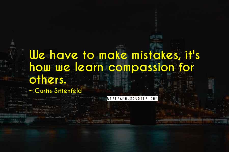 Curtis Sittenfeld Quotes: We have to make mistakes, it's how we learn compassion for others.