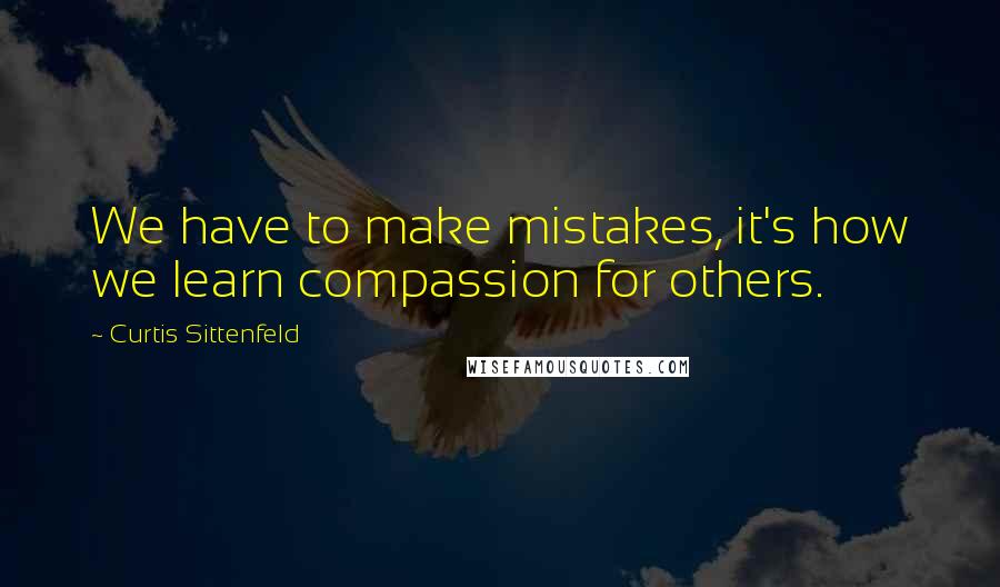 Curtis Sittenfeld Quotes: We have to make mistakes, it's how we learn compassion for others.