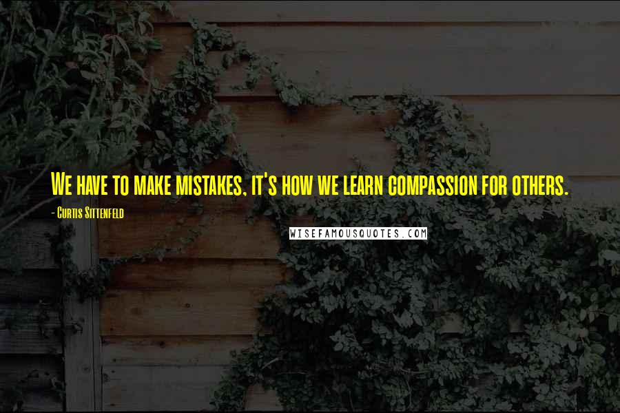 Curtis Sittenfeld Quotes: We have to make mistakes, it's how we learn compassion for others.