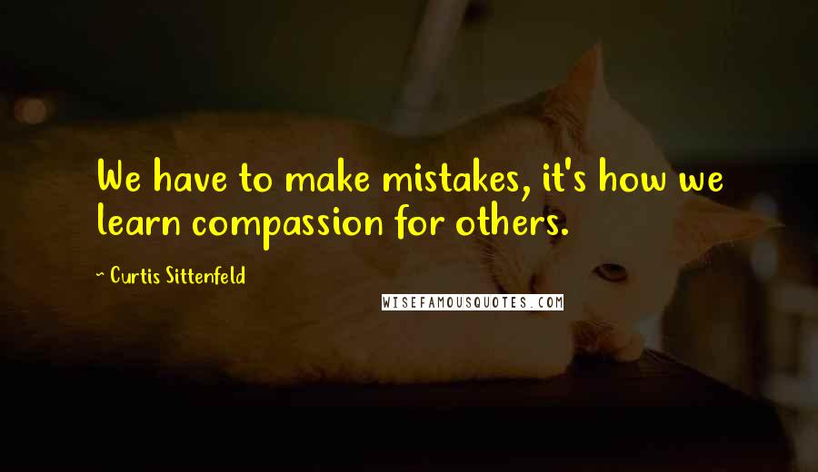 Curtis Sittenfeld Quotes: We have to make mistakes, it's how we learn compassion for others.