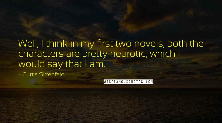 Curtis Sittenfeld Quotes: Well, I think in my first two novels, both the characters are pretty neurotic, which I would say that I am.