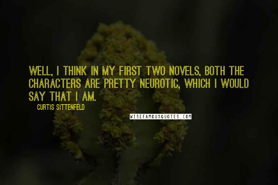 Curtis Sittenfeld Quotes: Well, I think in my first two novels, both the characters are pretty neurotic, which I would say that I am.