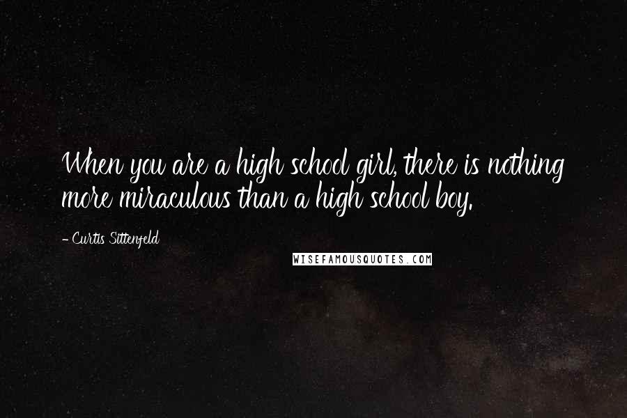 Curtis Sittenfeld Quotes: When you are a high school girl, there is nothing more miraculous than a high school boy.