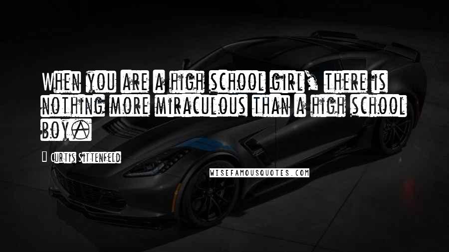 Curtis Sittenfeld Quotes: When you are a high school girl, there is nothing more miraculous than a high school boy.