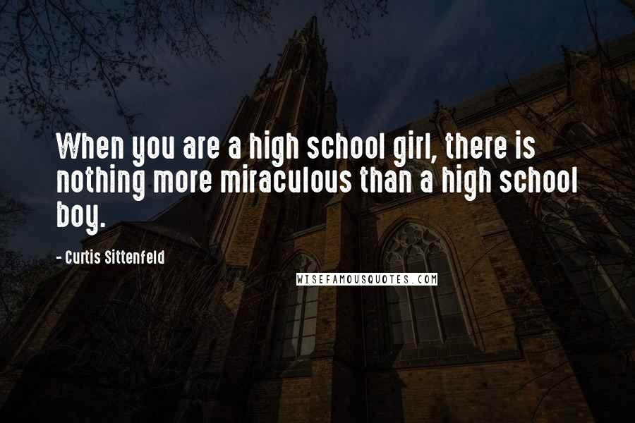 Curtis Sittenfeld Quotes: When you are a high school girl, there is nothing more miraculous than a high school boy.