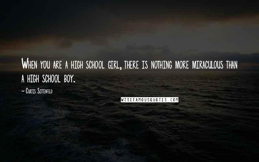 Curtis Sittenfeld Quotes: When you are a high school girl, there is nothing more miraculous than a high school boy.