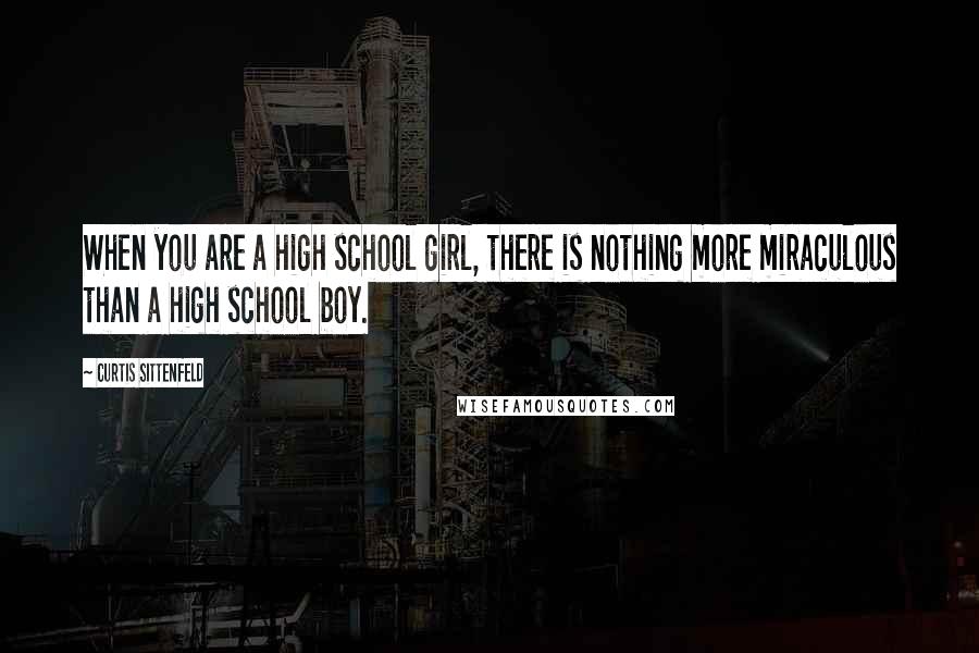 Curtis Sittenfeld Quotes: When you are a high school girl, there is nothing more miraculous than a high school boy.