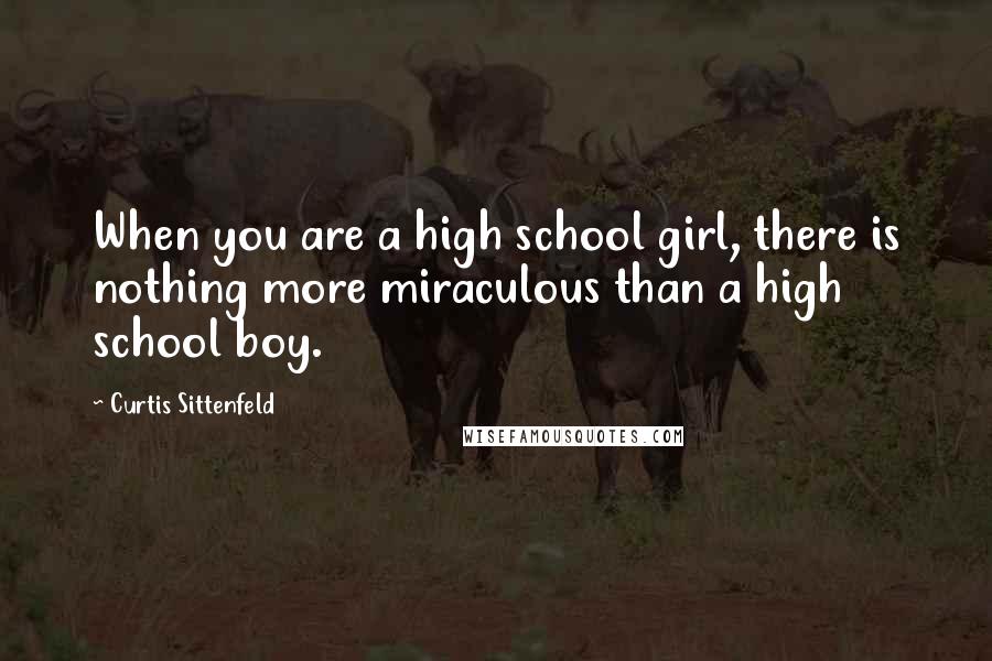 Curtis Sittenfeld Quotes: When you are a high school girl, there is nothing more miraculous than a high school boy.