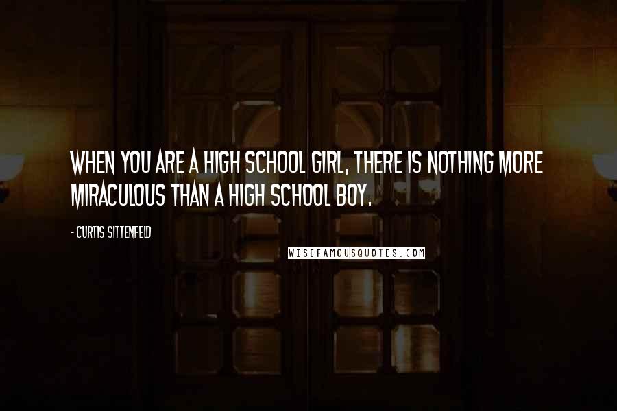 Curtis Sittenfeld Quotes: When you are a high school girl, there is nothing more miraculous than a high school boy.