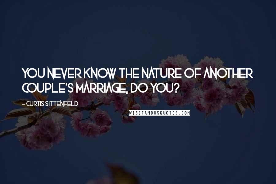 Curtis Sittenfeld Quotes: You never know the nature of another couple's marriage, do you?