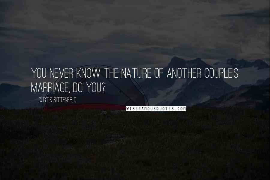 Curtis Sittenfeld Quotes: You never know the nature of another couple's marriage, do you?