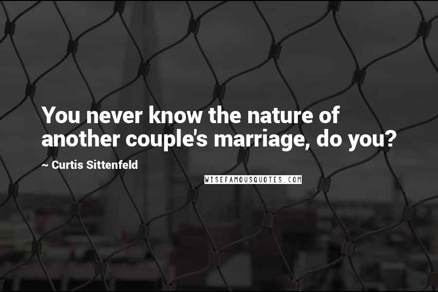 Curtis Sittenfeld Quotes: You never know the nature of another couple's marriage, do you?