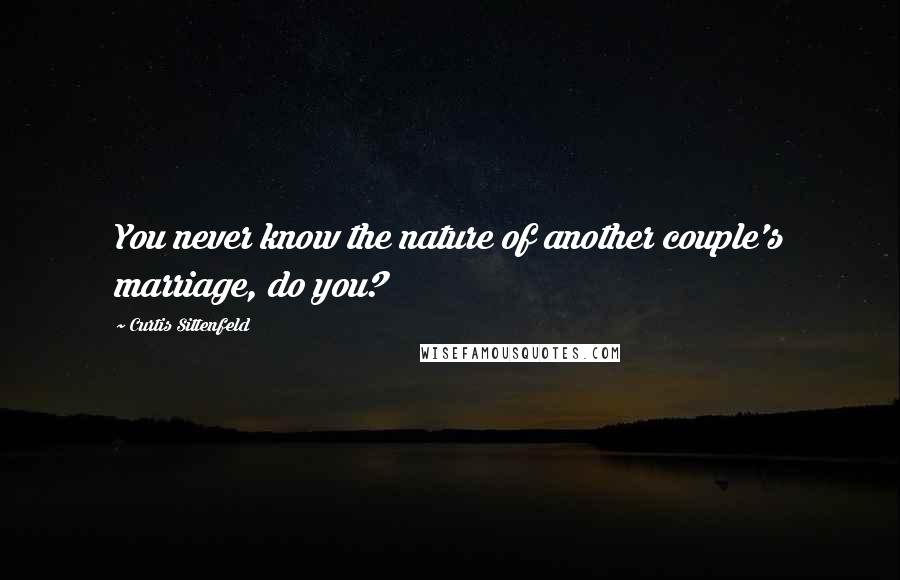 Curtis Sittenfeld Quotes: You never know the nature of another couple's marriage, do you?