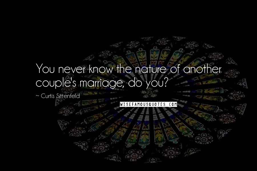 Curtis Sittenfeld Quotes: You never know the nature of another couple's marriage, do you?